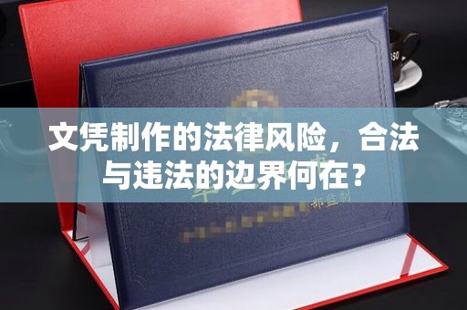 桐柏文凭制作的法律风险，合法与违法的边界何在？